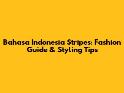 **Bahasa Indonesia Stripes: Fashion Guide & Styling Tips**