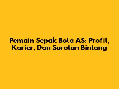 **Pemain Sepak Bola AS:** Profil, Karier, Dan Sorotan Bintang