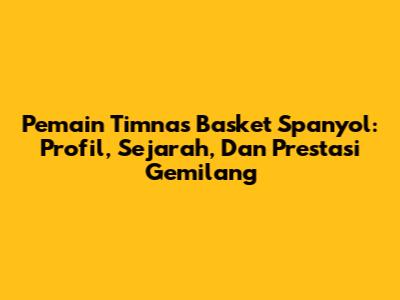 **Pemain Timnas Basket Spanyol:** Profil, Sejarah, Dan Prestasi Gemilang