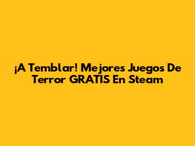 ¡A Temblar! Mejores Juegos De Terror GRATIS En Steam