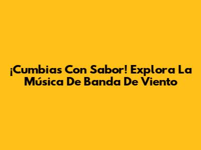 ¡Cumbias Con Sabor! Explora La Música De Banda De Viento
