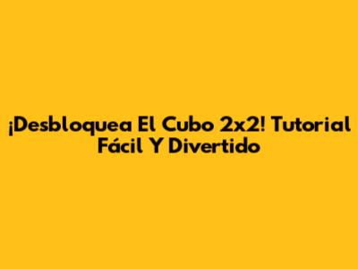 ¡Desbloquea El Cubo 2x2! Tutorial Fácil Y Divertido