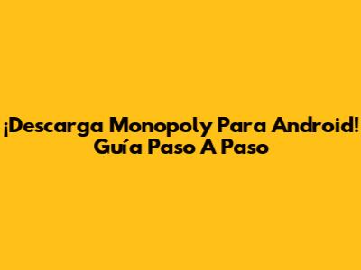 ¡Descarga Monopoly Para Android! Guía Paso A Paso