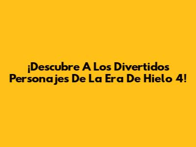 ¡Descubre A Los Divertidos Personajes De La Era De Hielo 4!