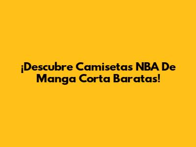 ¡Descubre Camisetas NBA De Manga Corta Baratas!