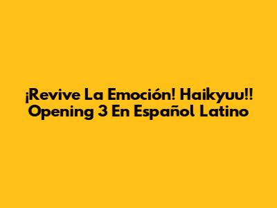 ¡Revive La Emoción! Haikyuu!! Opening 3 En Español Latino