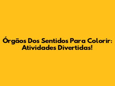 Órgãos Dos Sentidos Para Colorir: Atividades Divertidas!