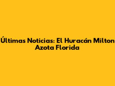 Últimas Noticias: El Huracán Milton Azota Florida