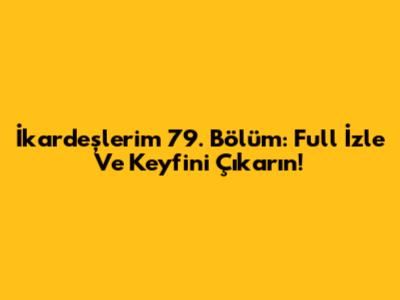 İkardeşlerim 79. Bölüm: Full İzle Ve Keyfini Çıkarın!