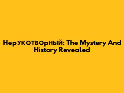 Нерукотворный: The Mystery And History Revealed