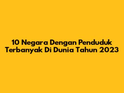 10 Negara Dengan Penduduk Terbanyak Di Dunia Tahun 2023