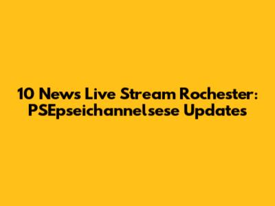 10 News Live Stream Rochester: PSEpseichannelsese Updates
