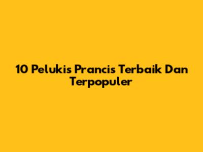 10 Pelukis Prancis Terbaik Dan Terpopuler