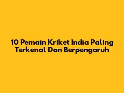 10 Pemain Kriket India Paling Terkenal Dan Berpengaruh