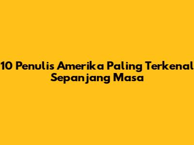 10 Penulis Amerika Paling Terkenal Sepanjang Masa