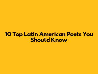 10 Top Latin American Poets You Should Know