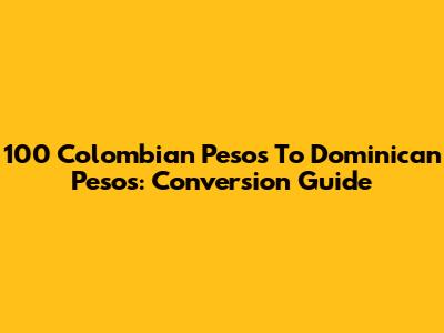 100 Colombian Pesos To Dominican Pesos: Conversion Guide