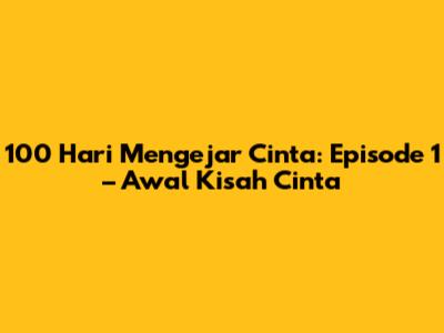 100 Hari Mengejar Cinta: Episode 1 – Awal Kisah Cinta