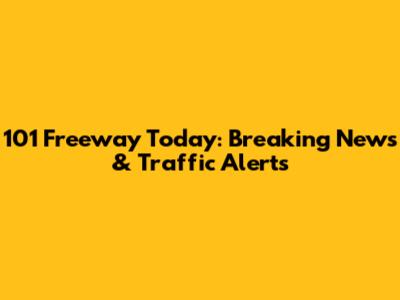 101 Freeway Today: Breaking News & Traffic Alerts
