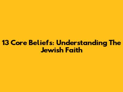 13 Core Beliefs: Understanding The Jewish Faith