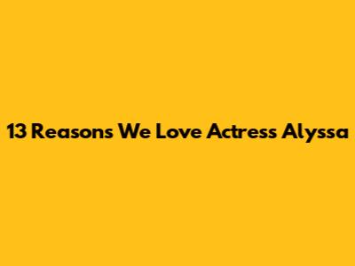 13 Reasons We Love Actress Alyssa