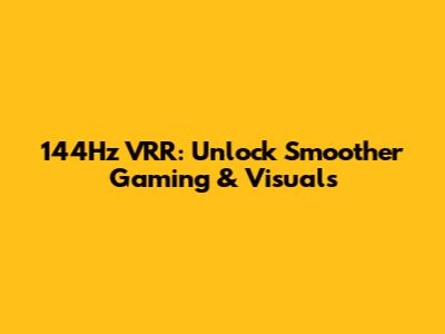 144Hz VRR: Unlock Smoother Gaming & Visuals