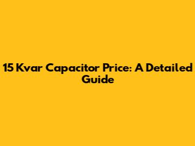 15 Kvar Capacitor Price: A Detailed Guide