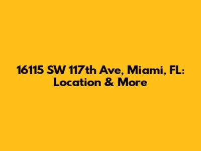 16115 SW 117th Ave, Miami, FL: Location & More