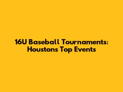 16U Baseball Tournaments: Houston's Top Events