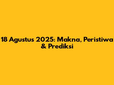 18 Agustus 2025: Makna, Peristiwa & Prediksi