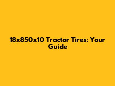 18x850x10 Tractor Tires: Your Guide