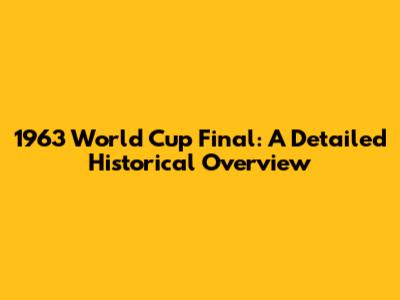 1963 World Cup Final: A Detailed Historical Overview