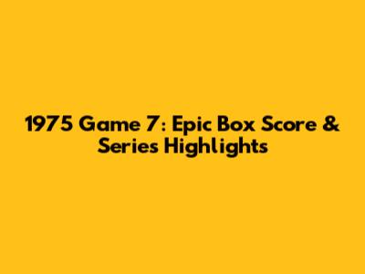 1975 Game 7: Epic Box Score & Series Highlights