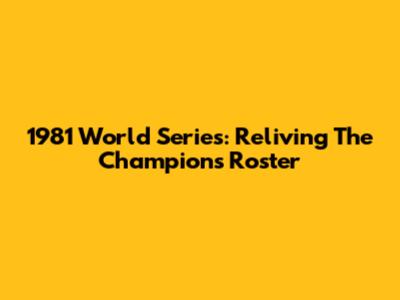 1981 World Series: Reliving The Champions' Roster