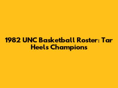 1982 UNC Basketball Roster: Tar Heels' Champions