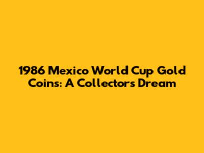 1986 Mexico World Cup Gold Coins: A Collector's Dream
