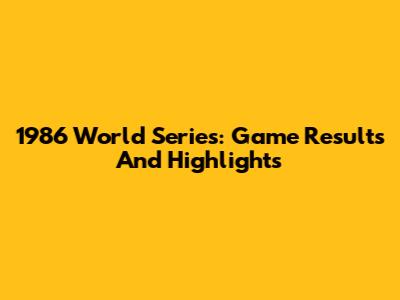 1986 World Series: Game Results And Highlights