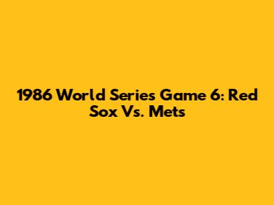 1986 World Series Game 6: Red Sox Vs. Mets
