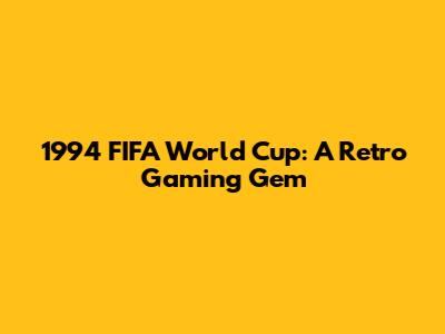 1994 FIFA World Cup: A Retro Gaming Gem