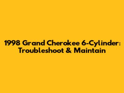 1998 Grand Cherokee 6-Cylinder: Troubleshoot & Maintain