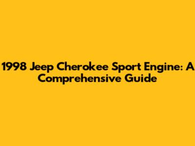 1998 Jeep Cherokee Sport Engine: A Comprehensive Guide