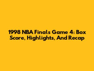 1998 NBA Finals Game 4: Box Score, Highlights, And Recap