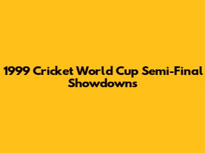 1999 Cricket World Cup Semi-Final Showdowns
