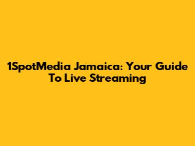 1SpotMedia Jamaica: Your Guide To Live Streaming