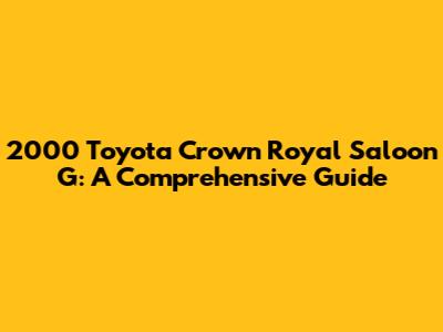 2000 Toyota Crown Royal Saloon G: A Comprehensive Guide