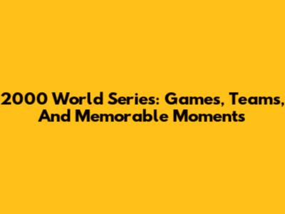 2000 World Series: Games, Teams, And Memorable Moments