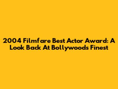 2004 Filmfare Best Actor Award: A Look Back At Bollywood's Finest