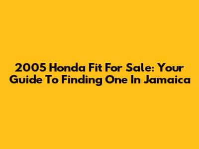 2005 Honda Fit For Sale: Your Guide To Finding One In Jamaica