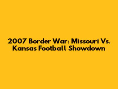 2007 Border War: Missouri Vs. Kansas Football Showdown