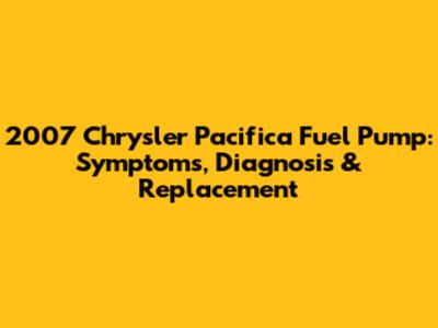 2007 Chrysler Pacifica Fuel Pump: Symptoms, Diagnosis & Replacement